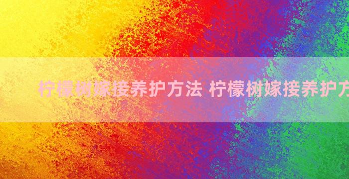 柠檬树嫁接养护方法 柠檬树嫁接养护方法图解